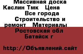 Массивная доска Каслин Тмк › Цена ­ 2 000 - Все города Строительство и ремонт » Материалы   . Ростовская обл.,Батайск г.